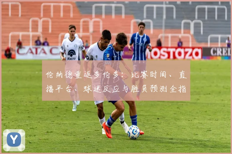 伦纳德重返多伦多:比赛时间、直播平台、球迷反应与胜负预测全指南