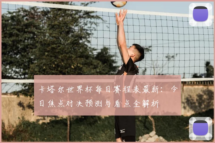 卡塔尔世界杯每日赛程表最新：今日焦点对决预测与看点全解析