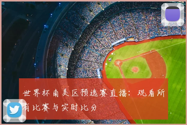 世界杯南美区预选赛直播：观看所有比赛与实时比分