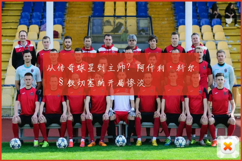 从传奇球星到主帅?阿什利·科尔执教切塞纳开局惨淡