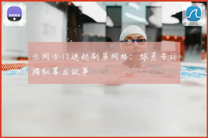 法网冷门迭起刷屏网络：球员专访揭秘幕后故事