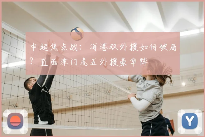 中超焦点战:海港双外援如何破局?直面津门虎五外援豪华阵