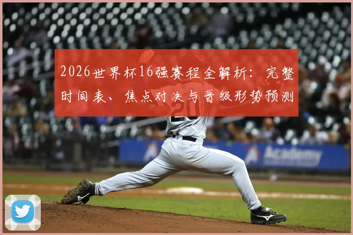 2026世界杯16强赛程全解析：完整时间表、焦点对决与晋级形势预测