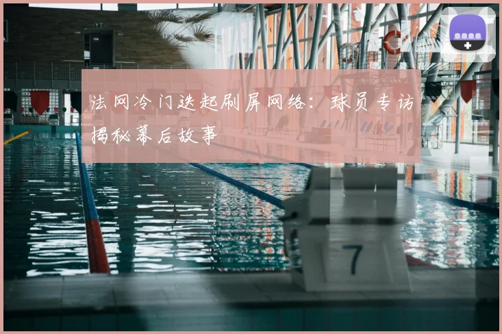 法网冷门迭起刷屏网络：球员专访揭秘幕后故事