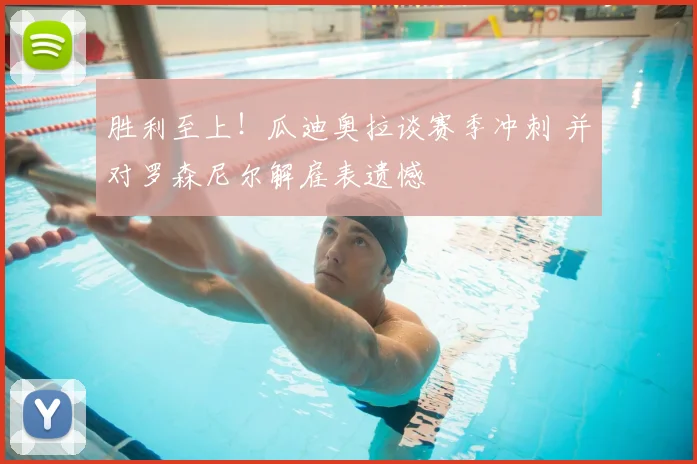 胜利至上！瓜迪奥拉谈赛季冲刺 并对罗森尼尔解雇表遗憾