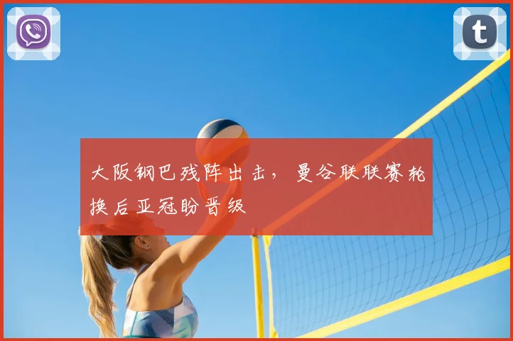 大阪钢巴残阵出击,曼谷联联赛轮换后亚冠盼晋级